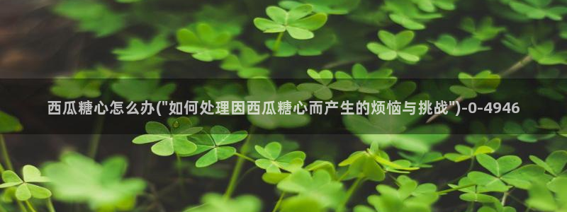 糖心 网站：西瓜糖心怎么办(\